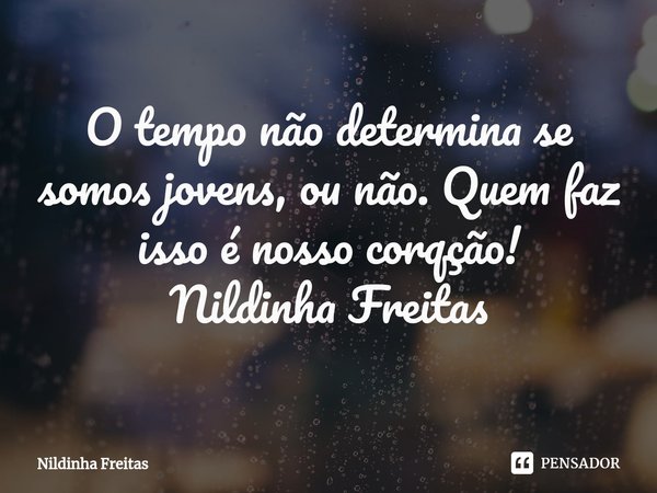 O ⁠tempo não determina se somos jovens, ou não. Quem faz isso é nosso corqção!
Nildinha Freitas... Frase de Nildinha Freitas.