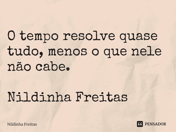 ⁠O tempo resolve quase tudo, menos o que nele não cabe. Nildinha Freitas... Frase de Nildinha Freitas.