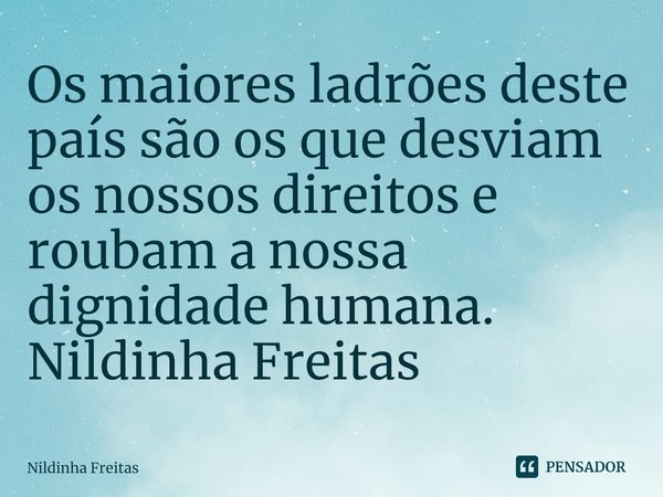 ⁠Os maiores ladrões deste país são os que desviam os nossos direitos e roubam a nossa dignidade humana.
Nildinha Freitas... Frase de Nildinha Freitas.