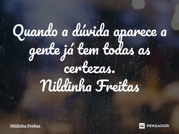 ⁠Quando a dúvida aparece a gente já tem todas as certezas. Nildinha Freitas... Frase de Nildinha Freitas.