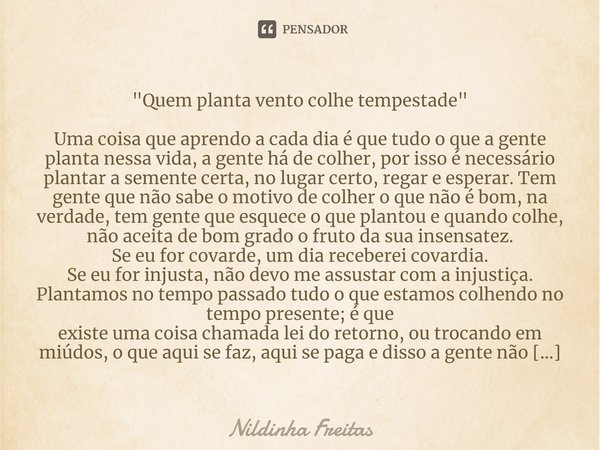 ⁠"Quem planta vento colhe tempestade" Uma coisa que aprendo a cada dia é que tudo o que a gente planta nessa vida, a gente há de colher, por isso é ne... Frase de Nildinha Freitas.