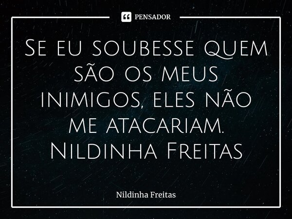 ⁠Se eu soubesse quem são os meus inimigos, eles não me atacariam. Nildinha Freitas... Frase de Nildinha Freitas.