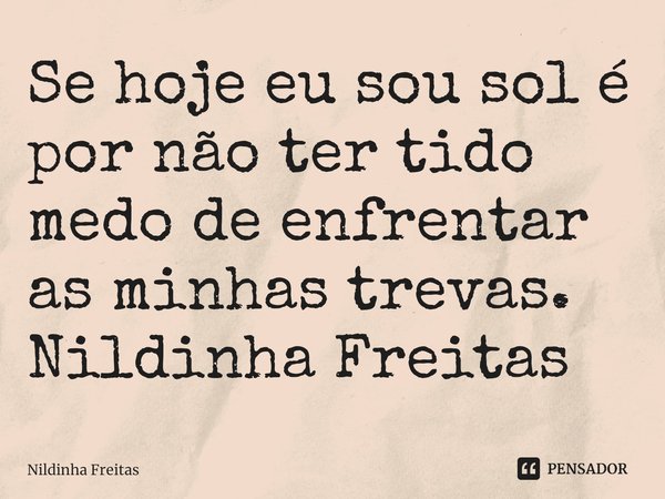 ⁠Se hoje eu sou sol é por não ter tido medo de enfrentar as minhas trevas.
Nildinha Freitas... Frase de Nildinha Freitas.