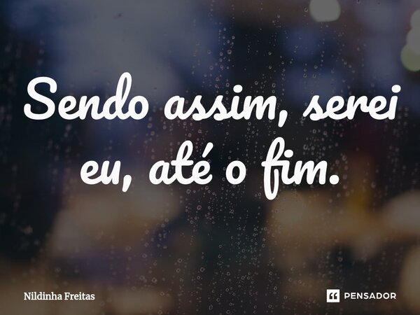 Sendo assim, serei eu, até o fim.⁠... Frase de Nildinha Freitas.
