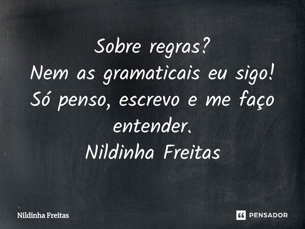⁠Sobre regras? Nem as gramaticais eu sigo! Só penso, escrevo e me faço entender. Nildinha Freitas... Frase de Nildinha Freitas.