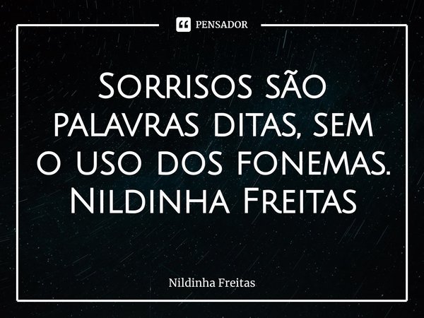 ⁠Sorrisos são palavras ditas, sem o uso dos fonemas.
Nildinha Freitas... Frase de Nildinha Freitas.