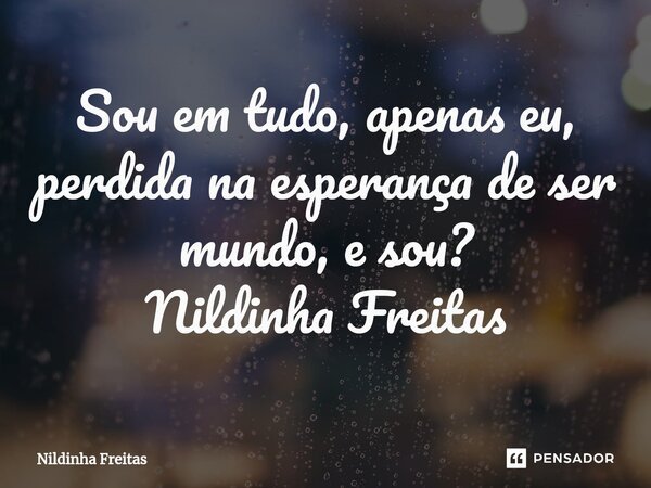 ⁠Sou em tudo, apenas eu, perdida na esperança de ser mundo, e sou? Nildinha Freitas... Frase de Nildinha Freitas.