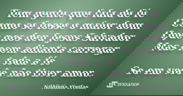 Tem gente que fala de fé Como se fosse o maior dom Que nos deu Jesus Salvador Mas nem adianta carregar toda a fé Se em você não tiver amor.... Frase de Nildinha Freitas.
