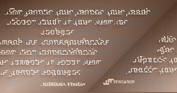 Tem gente que pensa que pode fazer tudo o que vem na cabeça Não mede as consequências Age sem ter consciência Depois que comete o erro vem pedir que a gente esq... Frase de Nildinha Freitas.