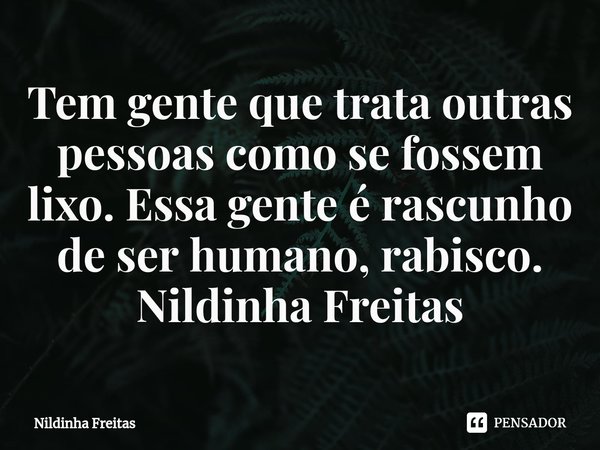 ⁠Tem gente que trata outras pessoas como se fossem lixo. Essa gente é rascunho de ser humano, rabisco.
Nildinha Freitas... Frase de Nildinha Freitas.