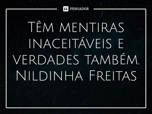 ⁠Têm mentiras inaceitáveis e verdades também. Nildinha Freitas... Frase de Nildinha Freitas.