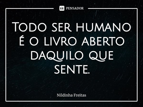 ⁠Todo ser humano é o livro aberto daquilo que sente.... Frase de Nildinha Freitas.
