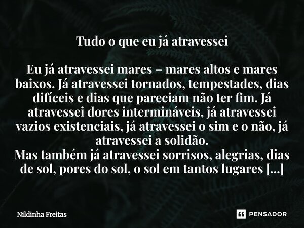 ⁠Tudo o que eu já atravessei Eu já atravessei mares – mares altos e mares baixos. Já atravessei tornados, tempestades, dias difíceis e dias que pareciam não ter... Frase de Nildinha Freitas.