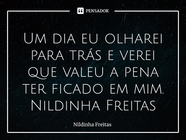 ⁠Um dia eu olharei para trás e verei que valeu a pena ter ficado em mim. Nildinha Freitas... Frase de Nildinha Freitas.