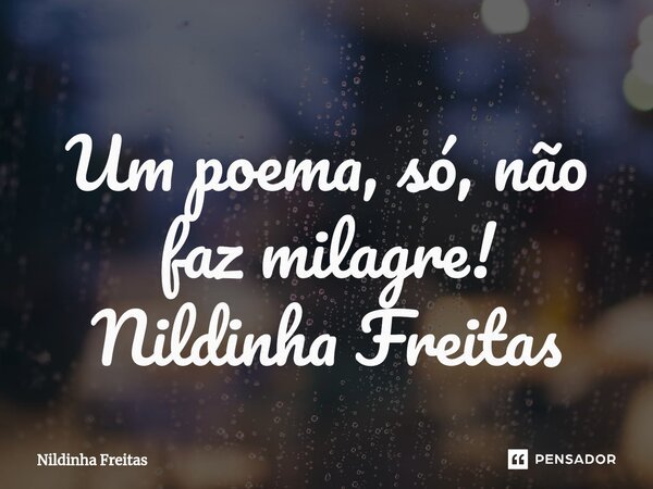 Um poema, só⁠, não faz milagre! Nildinha Freitas... Frase de Nildinha Freitas.