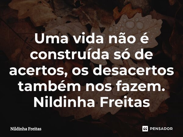⁠Uma vida não é construída só de acertos, os desacertos também nos fazem. Nildinha Freitas... Frase de Nildinha Freitas.