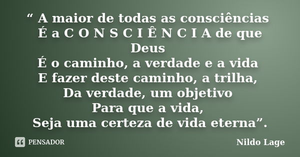 “ A maior de todas as consciências É a C O N S C I Ê N C I A de que Deus É o caminho, a verdade e a vida E fazer deste caminho, a trilha, Da verdade, um objetiv... Frase de Nildo Lage.