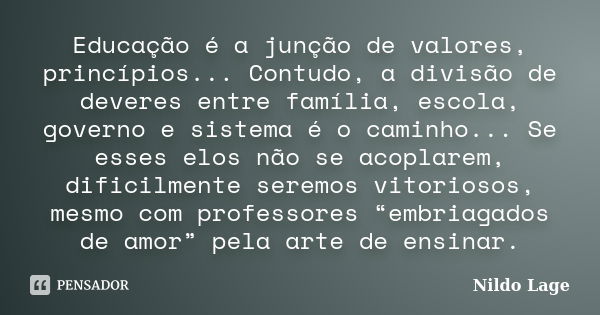 Educação é a junção de valores, princípios... Contudo, a divisão de deveres entre família, escola, governo e sistema é o caminho... Se esses elos não se acoplar... Frase de Nildo Lage.