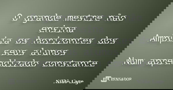 O grande mestre não ensina Amplia os horizontes dos seus alunos Num aprendizado constante... Frase de Nildo Lage.