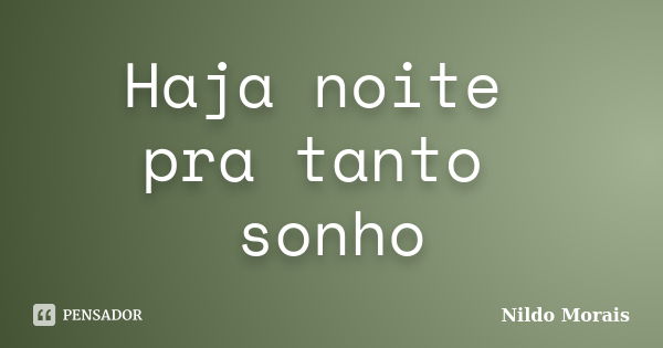 Haja noite pra tanto sonho... Frase de Nildo Morais.