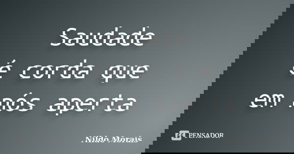 Saudade é corda que em nós aperta... Frase de Nildo Morais.
