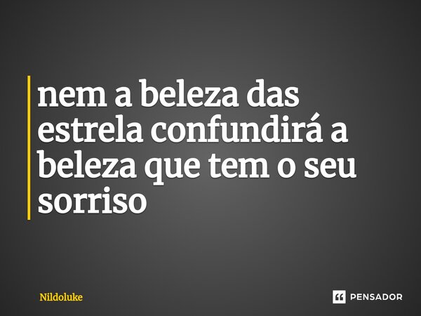 ⁠nem a beleza das estrela confundirá a beleza que tem o seu sorriso... Frase de Nildoluke.