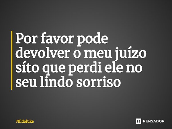 ⁠Por favor pode devolver o meu juízo síto que perdi ele no seu lindo sorriso... Frase de Nildoluke.