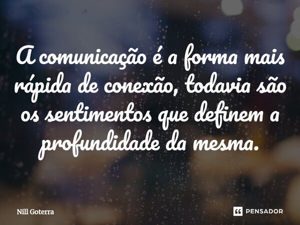 A comunicação é a forma mais rápida de conexão, todavia são os sentimentos que definem a profundidade da mesma.... Frase de Nill Goterra.