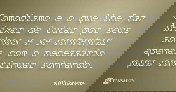 Comodismo e o que lhe faz deixar de lutar por seus sonhos e se contentar apenas com o necessário para continuar sonhando.... Frase de Nill Goterra.