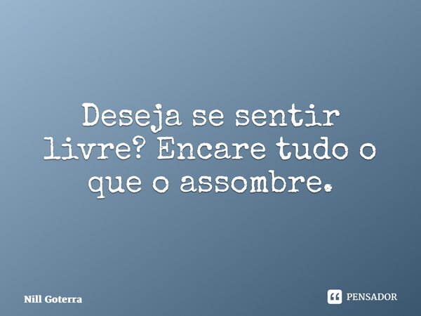 ⁠Deseja se sentir livre? Encare tudo o que o assombre.... Frase de Nill Goterra.