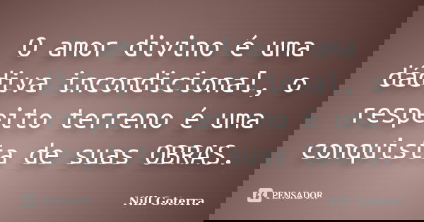 O amor divino é uma dádiva incondicional, o respeito terreno é uma conquista de suas OBRAS.... Frase de Nill Goterra.