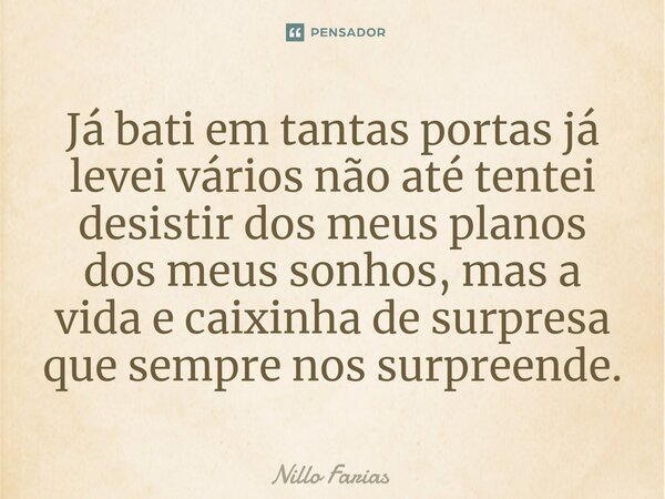 ⁠Já bati em tantas portas já levei vários não até tentei desistir dos meus planos dos meus sonhos, mas a vida e caixinha de surpresa que sempre nos surpreende.... Frase de Nillo farias.