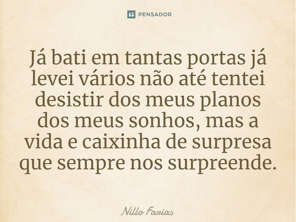 ⁠Já bati em tantas portas já levei vários não até tentei desistir dos meus planos dos meus sonhos, mas a vida e caixinha de surpresa que sempre nos surpreende.... Frase de Nillo farias.