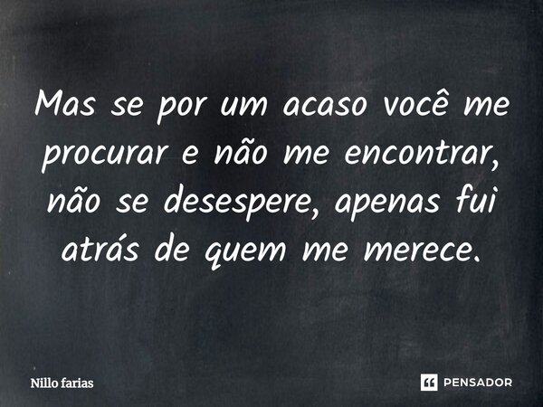⁠Mas se por um acaso você me procurar e não me encontrar, não se desespere, apenas fui atrás de quem me merece.... Frase de Nillo Farias.