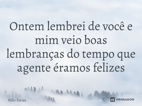 ⁠Ontem lembrei de você e mim veio boas lembranças do tempo que agente éramos felizes... Frase de Nillo farias.