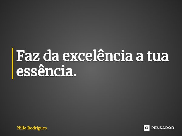 ⁠Faz da excelência a tua essência.... Frase de Nillo Rodrigues.