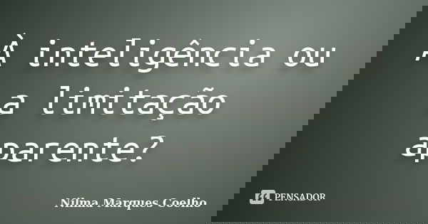À inteligência ou a limitação aparente?... Frase de Nilma Marques Coelho.