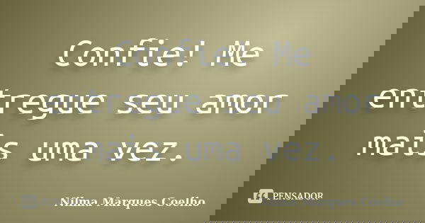 Confie! Me entregue seu amor mais uma vez.... Frase de Nilma Marques Coelho.