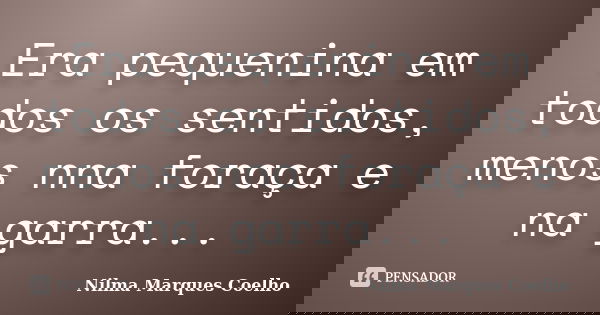 Era pequenina em todos os sentidos, menos nna foraça e na garra...... Frase de Nilma Marques Coelho.