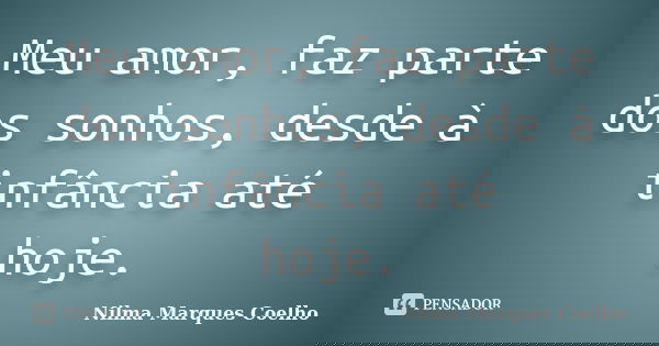 Meu amor, faz parte dos sonhos, desde à infância até hoje.... Frase de Nilma Marques Coelho.