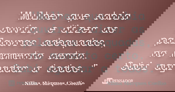 'Mulher que sabia ouvir, e dizer as palavras adequadas, no momento certo. Sabi agradar a todos."... Frase de Nilma Marques Coelho.