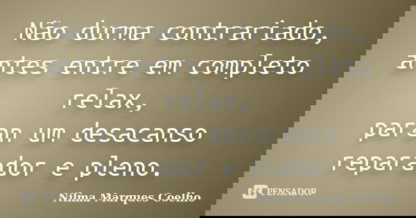 Não durma contrariado, antes entre em completo relax, paran um desacanso reparador e pleno.... Frase de Nilma Marques Coelho.