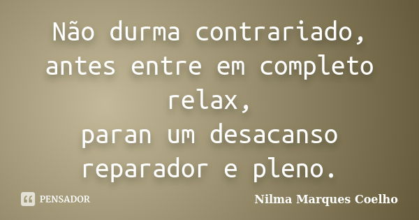 Não durma contrariado, antes entre em completo relax, paran um desacanso reparador e pleno.... Frase de Nilma Marques Coelho.