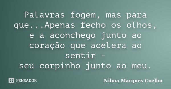 Palavras fogem, mas para que...Apenas fecho os olhos, e a aconchego junto ao coração que acelera ao sentir - seu corpinho junto ao meu.... Frase de Nilma Marques Coelho.