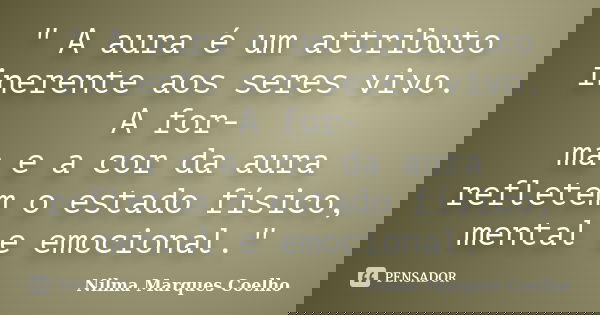 " A aura é um attributo inerente aos seres vivo. A for- ma e a cor da aura refletem o estado físico, mental e emocional."... Frase de Nilma Marques Coelho.