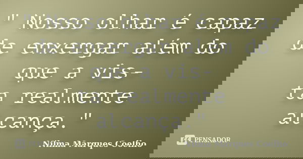 " Nosso olhar é capaz de enxergar além do que a vis- ta realmente alcança."... Frase de Nilma Marques Coelho.