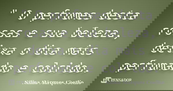 " O perfumes desta rosas e sua beleza, deixa o dia mais perfumado e colrido.... Frase de Nilma Marques Coelho.