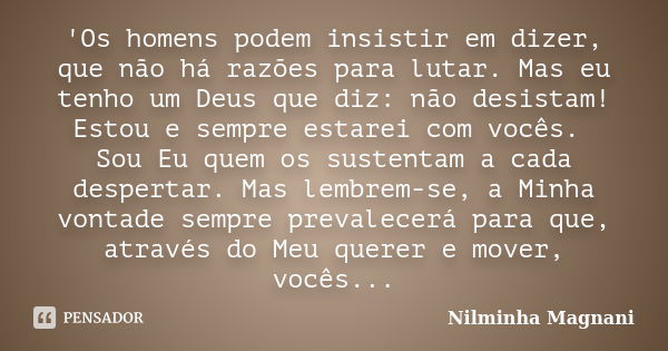 'Os homens podem insistir em dizer, que não há razões para lutar. Mas eu tenho um Deus que diz: não desistam! Estou e sempre estarei com vocês. Sou Eu quem os s... Frase de Nilminha Magnani.