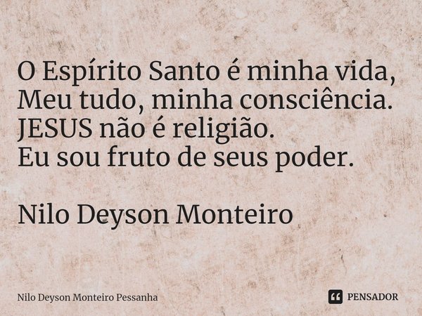 ⁠O Espírito Santo é minha vida, Meu tudo, minha consciência. JESUS não é religião. Eu sou fruto de seus poder. Nilo Deyson Monteiro... Frase de NILO DEYSON MONTEIRO PESSANHA.