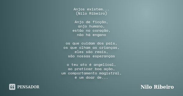 Anjos existem... (Nilo Ribeiro) Anjo de ficção, anjo humano, estão no coração, não há engano os que cuidam dos pais, os que olham as crianças, eles são reais, s... Frase de Nilo Ribeiro.